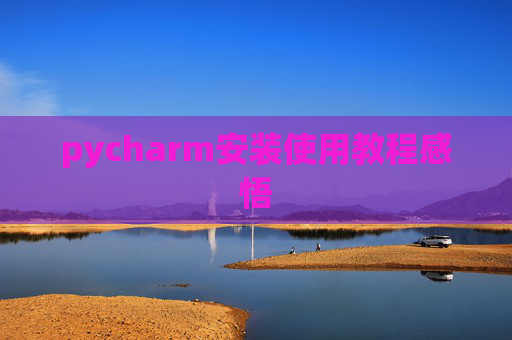 pycharm安装使用教程感悟 pycharm安装使用教程感悟